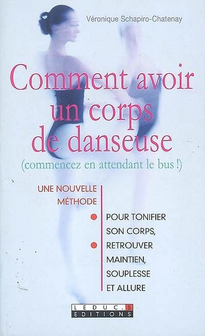 Comment avoir un corps de danseuse : (commencez en attendant le bus !) : une nouvelle méthode pour tonifier son corps, retrouver maintien, souplesse et allure