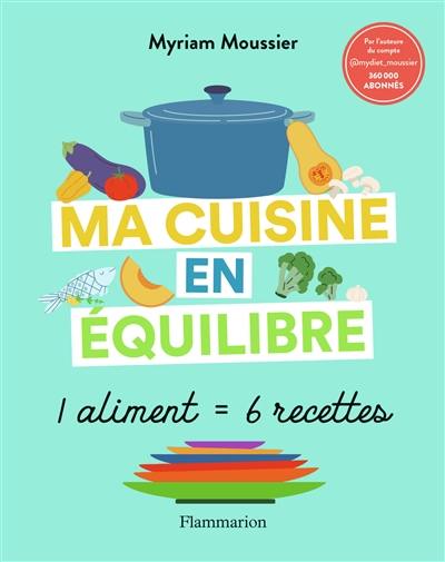 Ma cuisine en équilibre : 1 aliment = 6 recettes