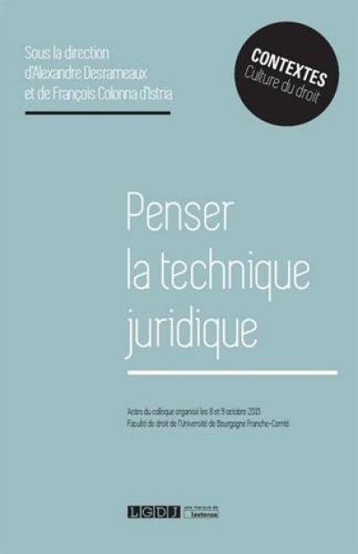 Penser la technique juridique : actes du colloque organisé les 8 et 9 octobre 2015, Faculté de droit de l'Université de Bourgogne Franche-Comté