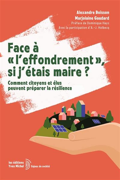 Face à l'effondrement, si j'étais maire ? : comment citoyens et élus peuvent préparer la résilience Face à l'effondrement, si j'étais maire ? : comment citoyens et élus peuvent préparer la résilience