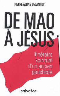 De Mao à Jésus : itinéraire spirituel d'un ancien gauchiste