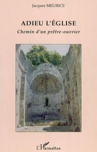 Adieu l'Eglise : chemin d'un prêtre-ouvrier