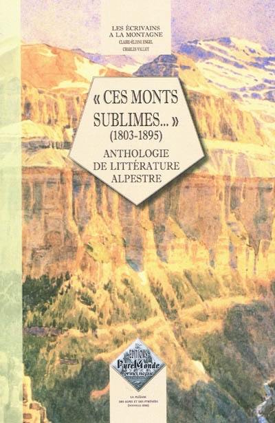 Les écrivains à la montagne. Ces monts sublimes... (1803-1895) : anthologie de littérature alpestre