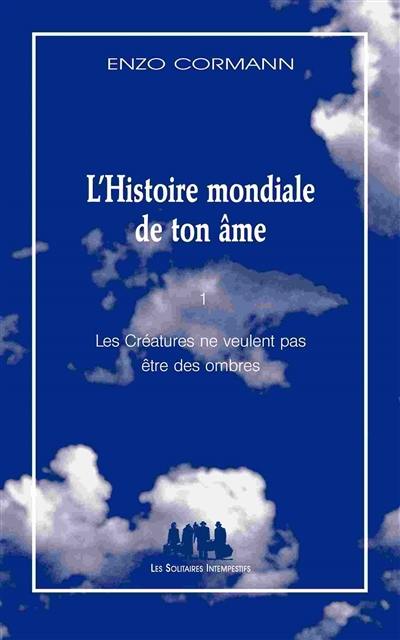 L'histoire mondiale de ton âme. Vol. 1. Les créatures ne veulent pas être des ombres