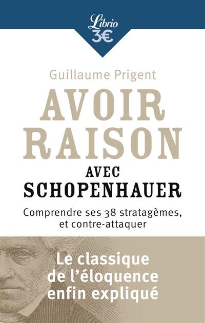 Avoir raison avec Schopenhauer : comprendre ses 38 stratagèmes, et contre-attaquer