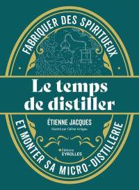 Le temps de distiller : fabriquer des spiritueux et monter sa micro-distillerie