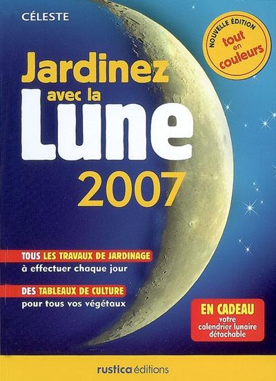 Jardinez avec la Lune 2007 : tous les travaux à effectuer chaque jour, des tableaux de culture pour tous vos végétaux