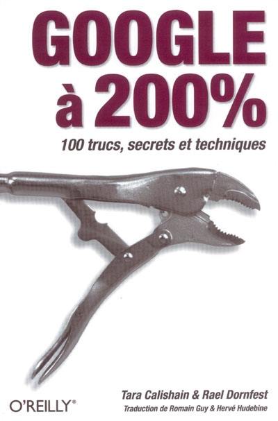 Google à 200 % : 100 trucs, secrets et techniques