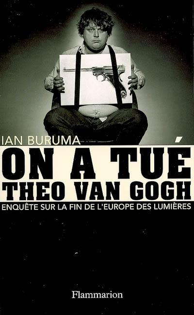 On a tué Theo Van Gogh : enquête sur la fin de l'Europe des Lumières