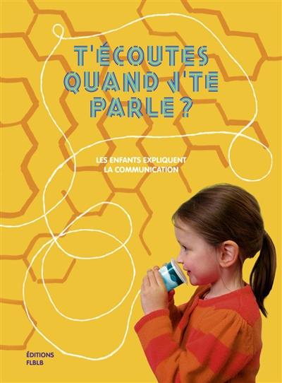 T'écoutes quand j'te parle ? : les enfants expliquent la communication