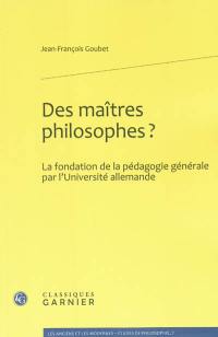 Des maîtres philosophes ? : la fondation de la pédagogie générale par l'Université allemande