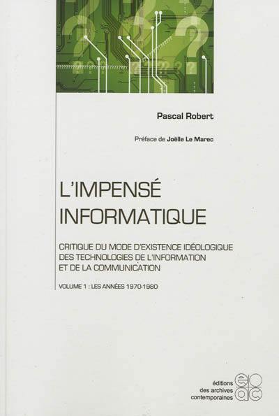 L'impensé informatique : critique du mode d'existence idéologique des technologies de l'information et de la communication. Vol. 1. Les années 1970-1980