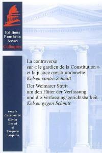 La controverse sur le gardien de la Constitution et la justice constitutionnelle : Kelsen contre Schmitt. Der Weimarer Streit um den Hüter der Verfassung und die Verfassungsgerichtsbarkeit : Kelsen gegen Schmitt