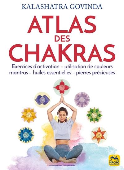 Atlas des chakras : exercices d'activation, utilisation de couleurs, mantras, huiles essentielles, pierres précieuses