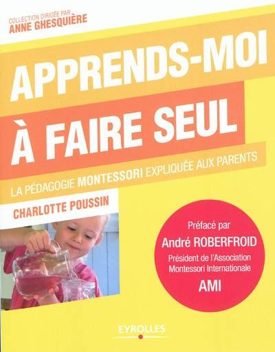 Apprends-moi à faire seul : la pédagogie Montessori expliquée aux parents