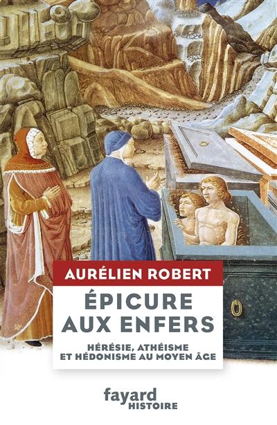 Epicure aux enfers : hérésie, athéisme et hédonisme au Moyen Age