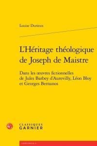 L'héritage théologique de Joseph de Maistre : dans les oeuvres fictionnelles de Jules Barbey d'Aurevilly, Léon Bloy et Georges Bernanos