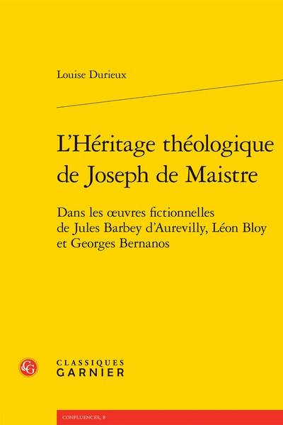 L'héritage théologique de Joseph de Maistre : dans les oeuvres fictionnelles de Jules Barbey d'Aurevilly, Léon Bloy et Georges Bernanos