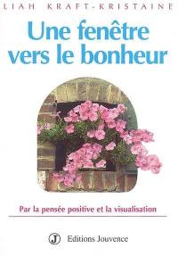 Une fenêtre vers le bonheur : par la pensée positive et la visualisation