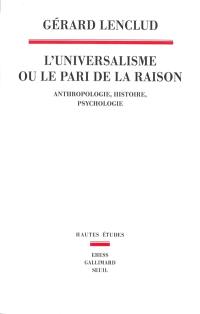 L'universalisme ou Le pari de la raison : anthropologie, histoire, psychologie