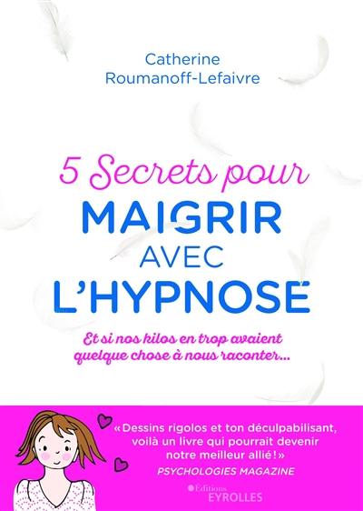 5 secrets pour maigrir avec l'hypnose : et si nos kilos en trop avaient quelque chose à nous raconter...