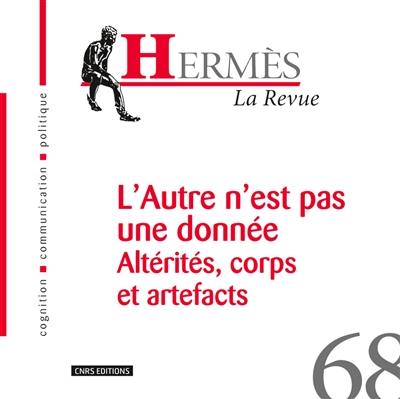 Hermès, n° 68. L'autre n'est pas une donnée : altérités, corps et artefacts