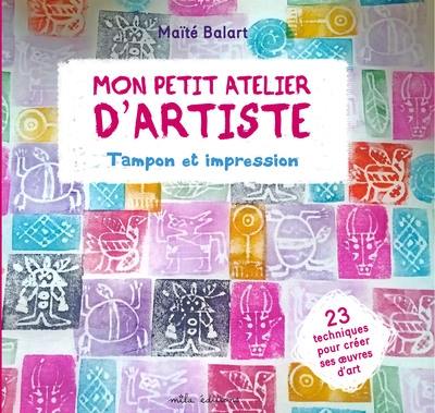 Mon petit atelier d'artiste : tampon et impression : 23 techniques pour créer ses oeuvres d'art