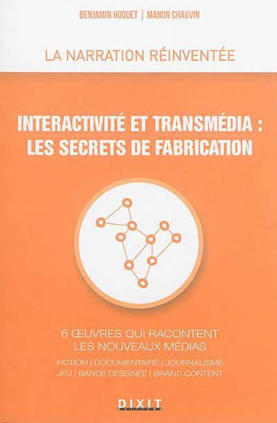 Interactivité et transmédia, les secrets de fabrication : 6 oeuvres qui racontent les nouveaux médias : fiction, documentaire, journalisme, jeu, bande dessinée, brand content