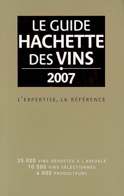 Le guide Hachette des vins 2007 : l'expertise, la référence : 35.000 vins dégustés à l'aveugle, 10.000 vins sélectionnés, 6.000 producteurs