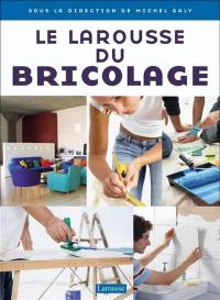 Le Larousse du bricolage : aménager, rénover, décorer intérieurs et extérieurs