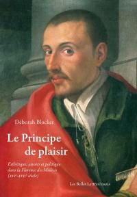 Le principe de plaisir : esthétique, savoirs et politique dans la Florence des Médicis (XVIe-XVIIe siècle)