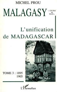 Malagasy, un pas de plus : vers l'histoire du royaume de Madagascar au XIXe siècle. Vol. 3. L'unification de Madagascar : 1895-1905