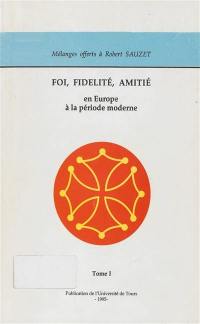 Foi, fidélité, amitié : en Europe à la période moderne : mélanges offerts à Robert Sauzet