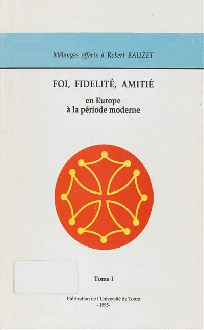 Foi, fidélité, amitié : en Europe à la période moderne : mélanges offerts à Robert Sauzet