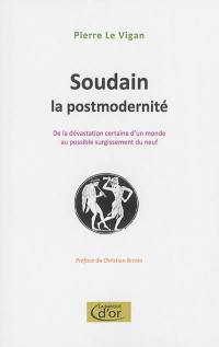 Soudain, la postmodernité : de la dévastation certaine d'un monde au possible surgissement du neuf