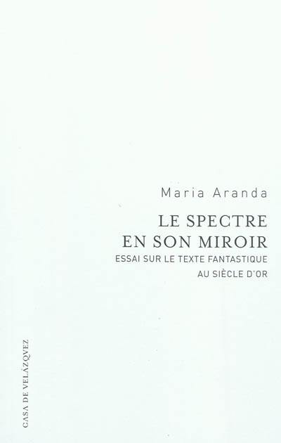 Le spectre en son miroir : essai sur le texte fantastique au siècle d'or