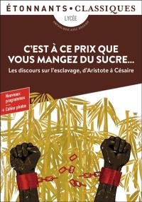 C'est à ce prix que vous mangez du sucre... : les discours sur l'esclavage d'Aristote à Césaire : anthologie