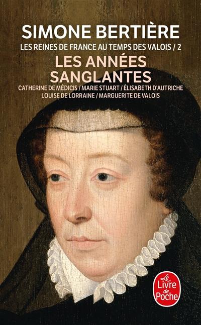 Les reines de France au temps des Valois. Vol. 2. Les années sanglantes : Catherine de Médicis, Marie Stuart, Elisabeth d'Autriche, Louise de Lorraine, Marguerite de Valois