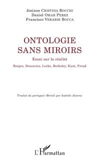 Ontologie sans miroirs : essai sur la réalité : Borges, Descartes, Locke, Berkeley, Kant, Freud