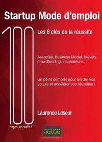 Startup mode d'emploi : les 8 clés de la réussite : associés, business model, brevets, crowfunding, incubateurs... un point complet pour border vos aquis et accélérer vos réussites !