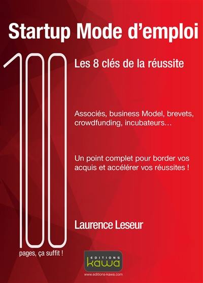 Startup mode d'emploi : les 8 clés de la réussite : associés, business model, brevets, crowfunding, incubateurs... un point complet pour border vos aquis et accélérer vos réussites !