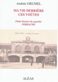 Ma vie derrière ces voûtes : petite histoire du quartier Perrache