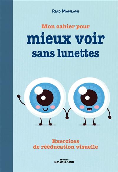 Mon cahier pour mieux voir sans lunettes : exercices de rééducation visuelle