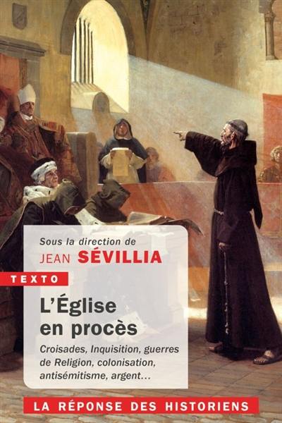 L'Eglise en procès : croisades, Inquisition, guerres de Religion, colonisation, antisémitisme, argent... : la réponse des historiens