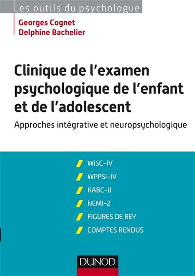 Clinique de l'examen psychologique de l'enfant et de l'adolescent : approches intégraives et neuropsychologiques : WISC-IV, WPPSI-IV, KABC-II, NEMI-2, figures de Rey, comptes rendus