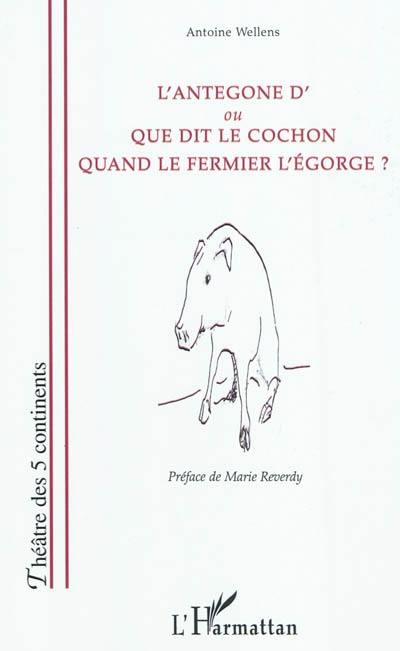 L'Antegone d' ou Que dit le cochon quand le fermier l'égorge ?