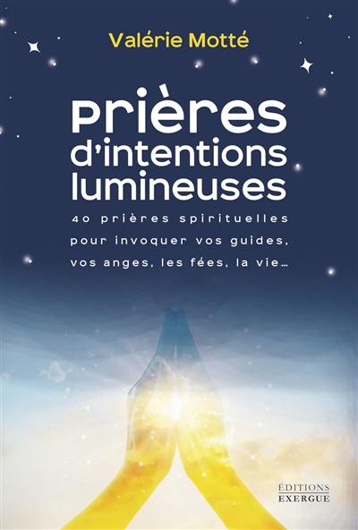 Prières d'intentions lumineuses : 40 prières spirituelles pour invoquer vos guides, vos anges, les fées, la vie...