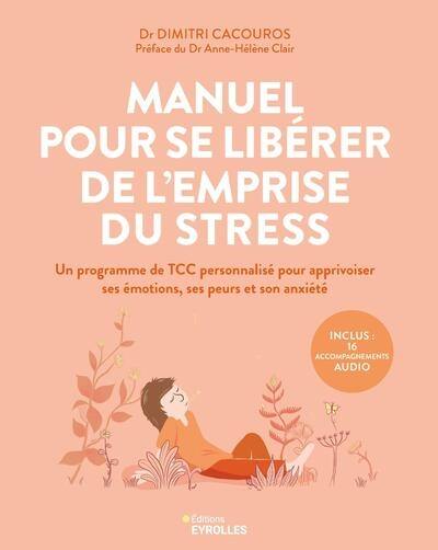 Manuel pour se libérer de l'emprise du stress : un programme de TCC personnalisé pour apprivoiser ses émotions, ses peurs et son anxiété