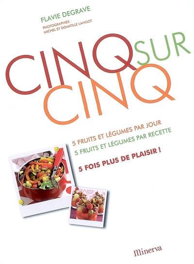 Cinq sur cinq : 5 fruits et légumes par jour, 5 fruits et légumes par recette, 5 fois plus de plaisir !