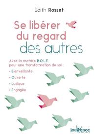 Se libérer du regard des autres : avec la matrice Bole pour une transformation de soi : bienveillante, ouverte, ludique, engagée